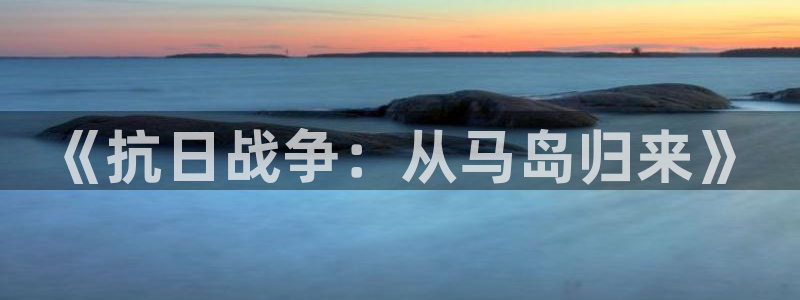 青柠电影院免费观看电视剧：《抗日战争：从马岛归来》