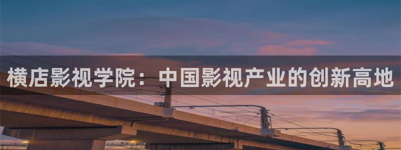 青柠影院免费观：横店影视学院：中国影视产业的创新高地